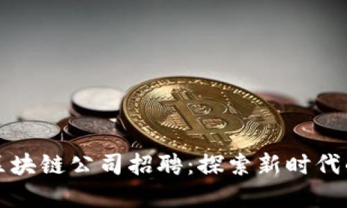 广州金融区块链公司招聘：探索新时代的职业机遇