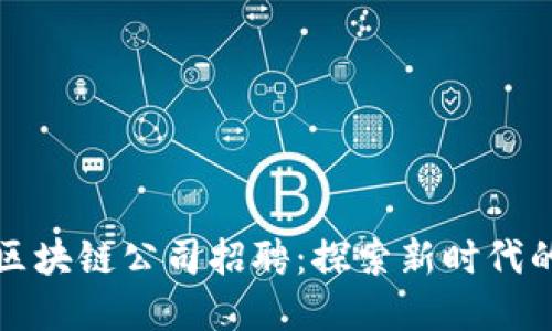广州金融区块链公司招聘：探索新时代的职业机遇
