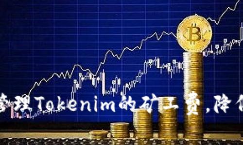 如何有效管理Tokenim的矿工费，降低交易成本