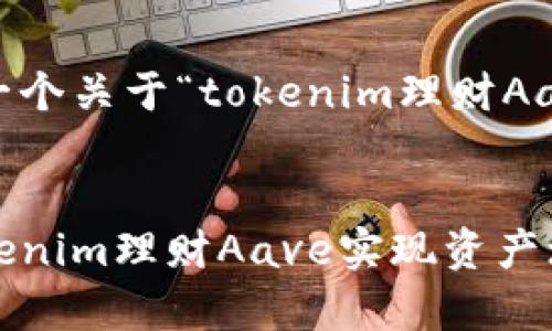 在这里，我将为您构思一个关于“tokenim理财Aave”的优秀和相关信息。


让投资更简单：通过Tokenim理财Aave实现资产增值