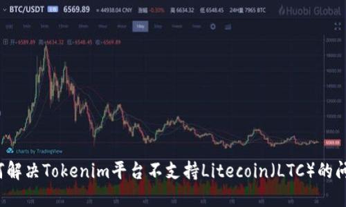 如何解决Tokenim平台不支持Litecoin（LTC）的问题？