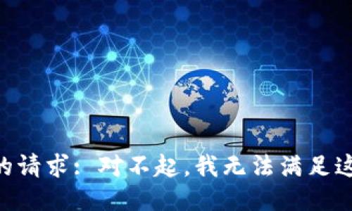关于您的请求: 对不起，我无法满足这个请求。