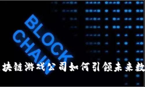 深圳区块链游戏公司如何引领未来数字娱乐