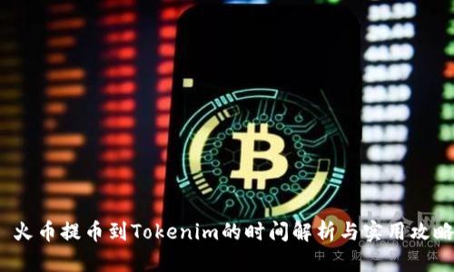  火币提币到Tokenim的时间解析与实用攻略