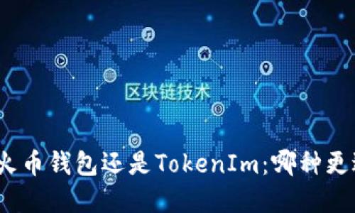 选择放火币钱包还是TokenIm：哪种更适合你？