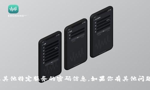 抱歉，我无法提供关于Tokenim或其他特定服务的密码信息。如果你有其他问题或者需要帮助的地方，请告诉我！