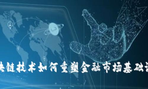 区块链技术如何重塑金融市场基础设施
