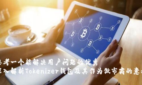 思考一个能解决用户问题的优秀
深入解析Tokenizer钱包及其作为做市商的意义