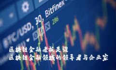 区块链金融老板是谁区块链金融领域的领导者与