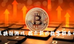 常州区块链游戏：揭示新兴数字娱乐的未来