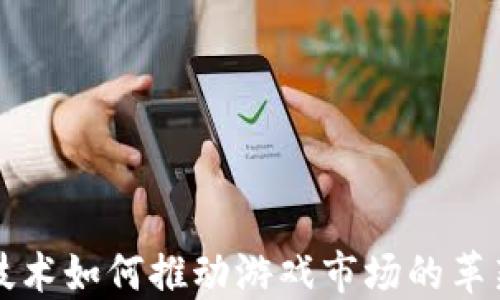 
区块链技术如何推动游戏市场的革新与发展