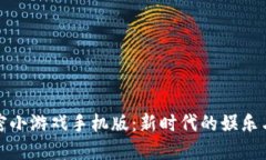 区块链加密小游戏手机版：新时代的娱乐与投资