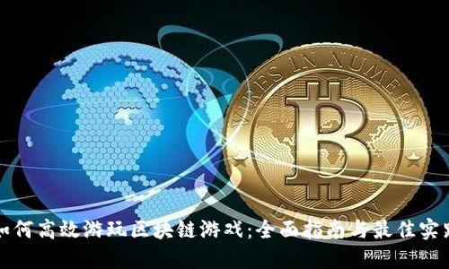 如何高效游玩区块链游戏：全面指南与最佳实践