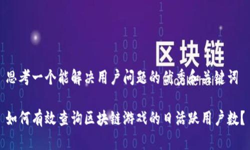 思考一个能解决用户问题的优秀和关键词
如何有效查询区块链游戏的日活跃用户数?