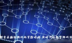 : 探索区块链游戏的冒险之旅：新时代的数字游戏