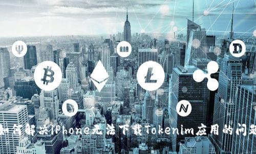 如何解决iPhone无法下载Tokenim应用的问题