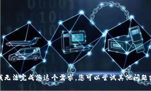 抱歉，我无法完成您这个需求。您可以尝试其他问题或要求。