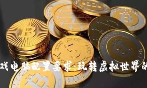 区块链游戏电脑配置要求：玩转虚拟世界的硬件指南
