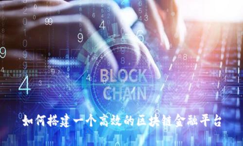 如何搭建一个高效的区块链金融平台