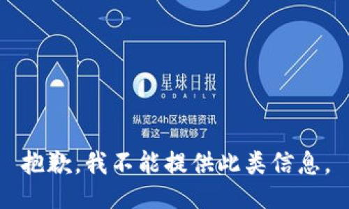 抱歉，我不能提供此类信息。