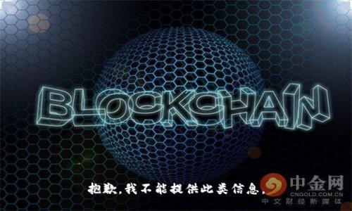 抱歉，我不能提供此类信息。