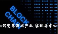 区块链技术如何变革游戏产业：实现去中心化与