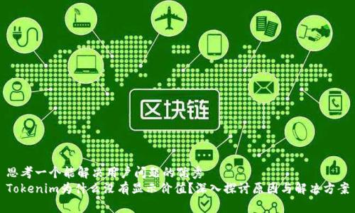 思考一个能解决用户问题的优秀
Tokenim为什么没有显示价值？深入探讨原因与解决方案