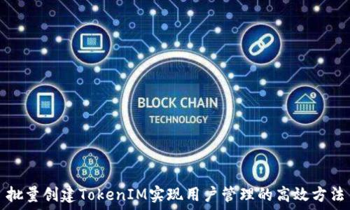  
批量创建TokenIM实现用户管理的高效方法