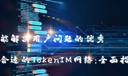 思考一个能解决用户问题的优秀

如何选择合适的TokenIM网络：全面指南与建议