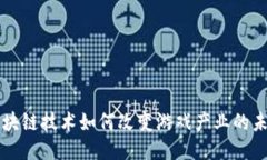 区块链技术如何改变游戏产业的未来
