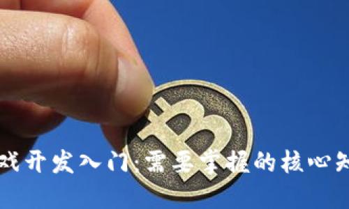 区块链游戏开发入门：需要掌握的核心知识与技能