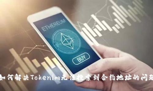如何解决Tokenim无法搜索到合约地址的问题