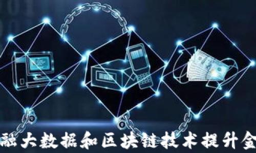 
如何利用金融大数据和区块链技术提升金融服务效率