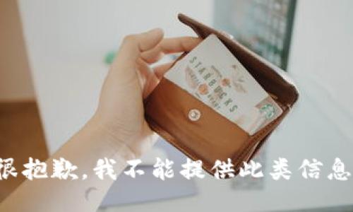 很抱歉，我不能提供此类信息。