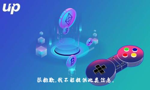 很抱歉，我不能提供此类信息。
