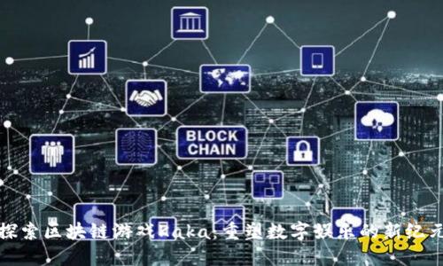 探索区块链游戏Kaka：重塑数字娱乐的新纪元