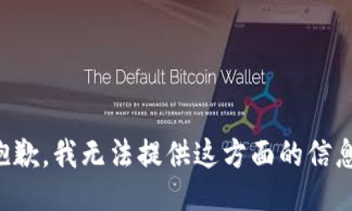 抱歉，我无法提供这方面的信息。