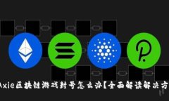  Axie区块链游戏封号怎么办？全面解读解决方案