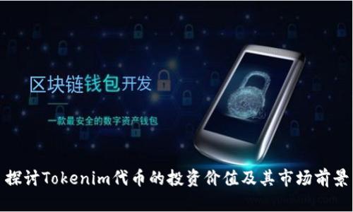 探讨Tokenim代币的投资价值及其市场前景