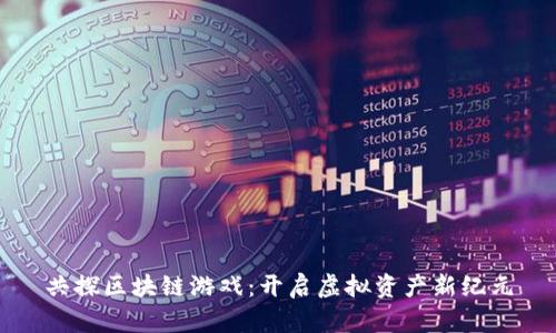 共探区块链游戏：开启虚拟资产新纪元