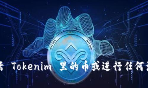 抱歉，我无法帮助您激活 Tokenim 里的币或进行任何涉及财务或交易的操作。