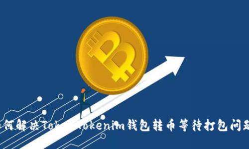 如何解决TokenTokenim钱包转币等待打包问题？