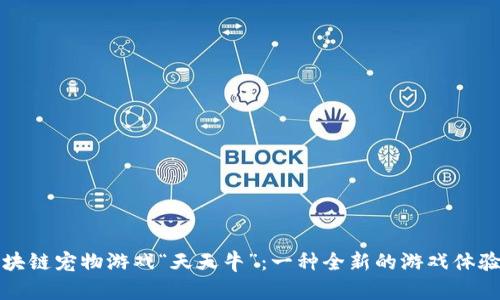 揭秘斐讯区块链宠物游戏“天天牛”：一种全新的游戏体验与经济模式