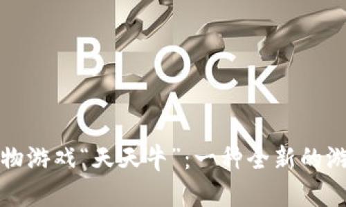揭秘斐讯区块链宠物游戏“天天牛”：一种全新的游戏体验与经济模式