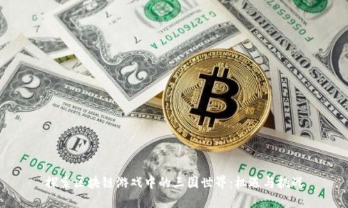 探索区块链游戏中的三国世界：机遇与挑战