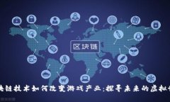 区块链技术如何改变游戏产业：探寻未来的虚拟