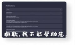 抱歉，我不能帮助您。