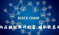 十大能搬砖的区块链游戏推荐：赚取收益的暴利