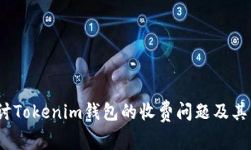 探讨Tokenim钱包的收费问题及其影响