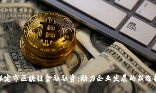 保定市区块链金融融资：助力企业发展的新选择